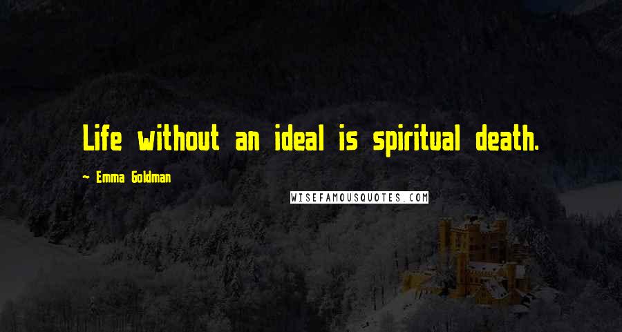 Emma Goldman Quotes: Life without an ideal is spiritual death.