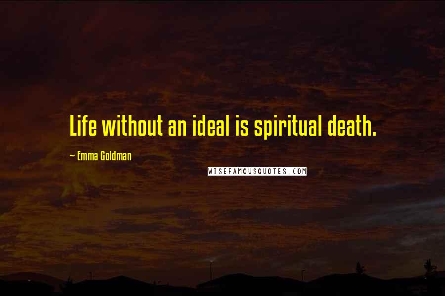 Emma Goldman Quotes: Life without an ideal is spiritual death.