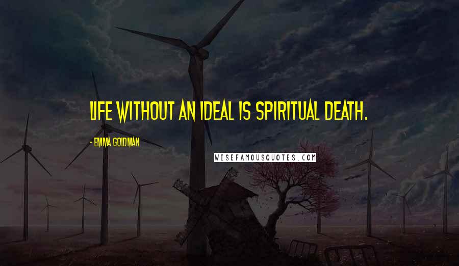 Emma Goldman Quotes: Life without an ideal is spiritual death.