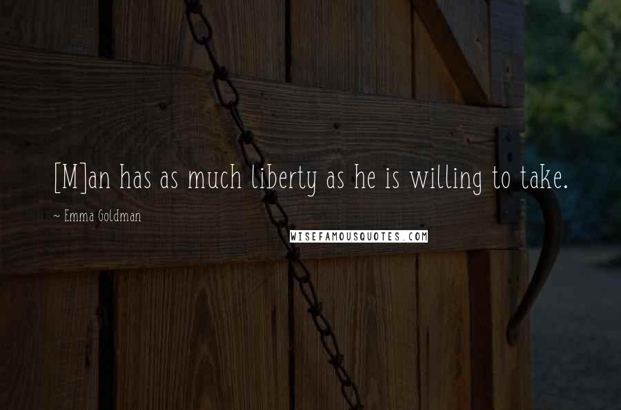 Emma Goldman Quotes: [M]an has as much liberty as he is willing to take.
