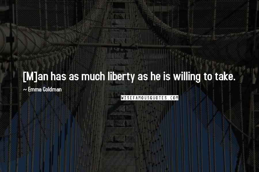 Emma Goldman Quotes: [M]an has as much liberty as he is willing to take.