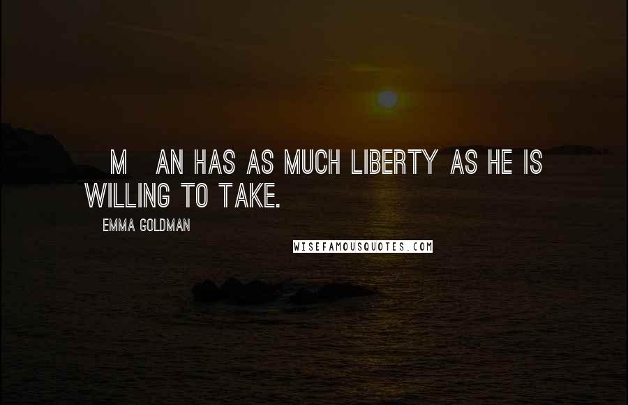 Emma Goldman Quotes: [M]an has as much liberty as he is willing to take.
