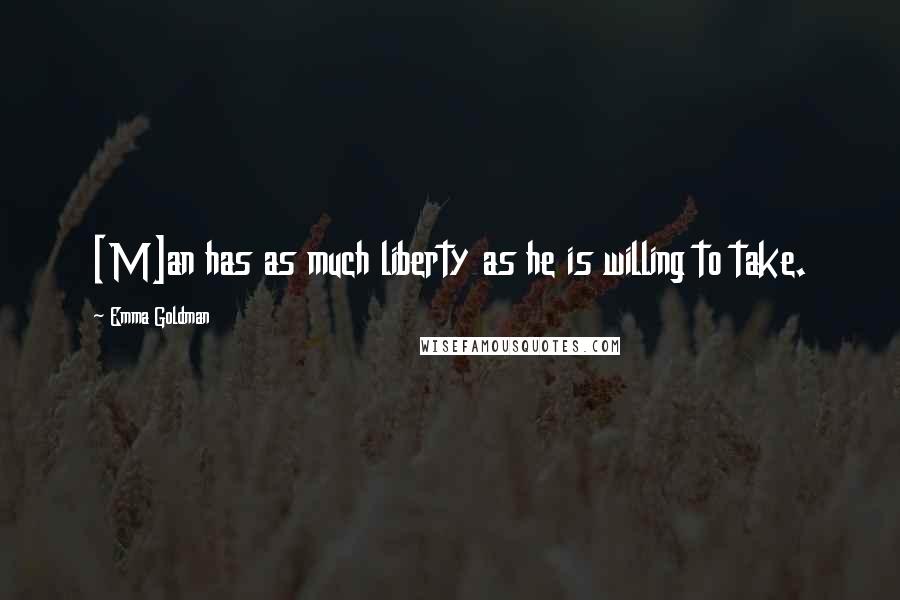 Emma Goldman Quotes: [M]an has as much liberty as he is willing to take.