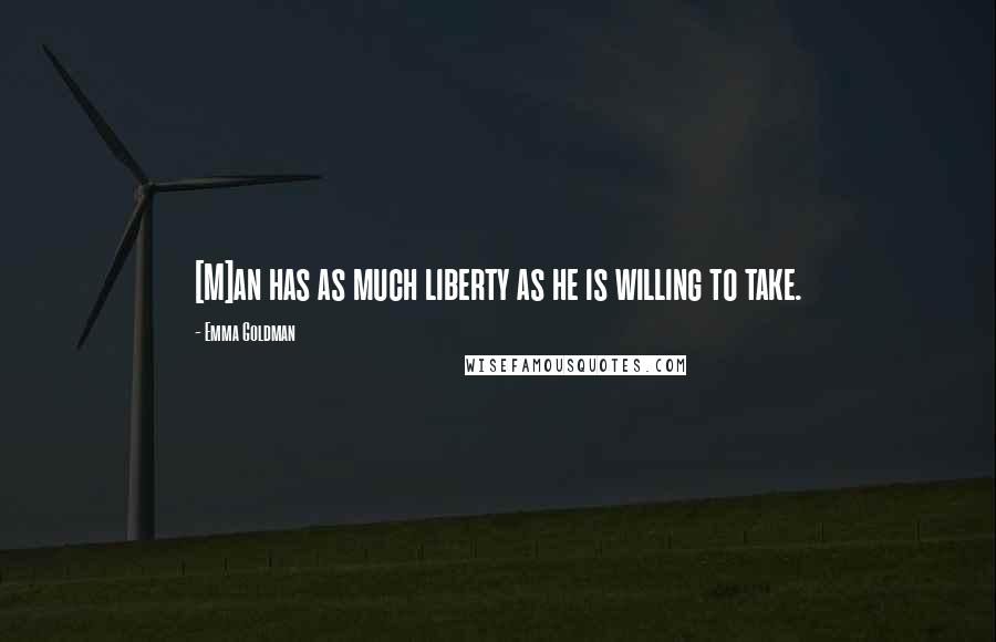 Emma Goldman Quotes: [M]an has as much liberty as he is willing to take.