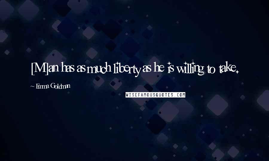 Emma Goldman Quotes: [M]an has as much liberty as he is willing to take.
