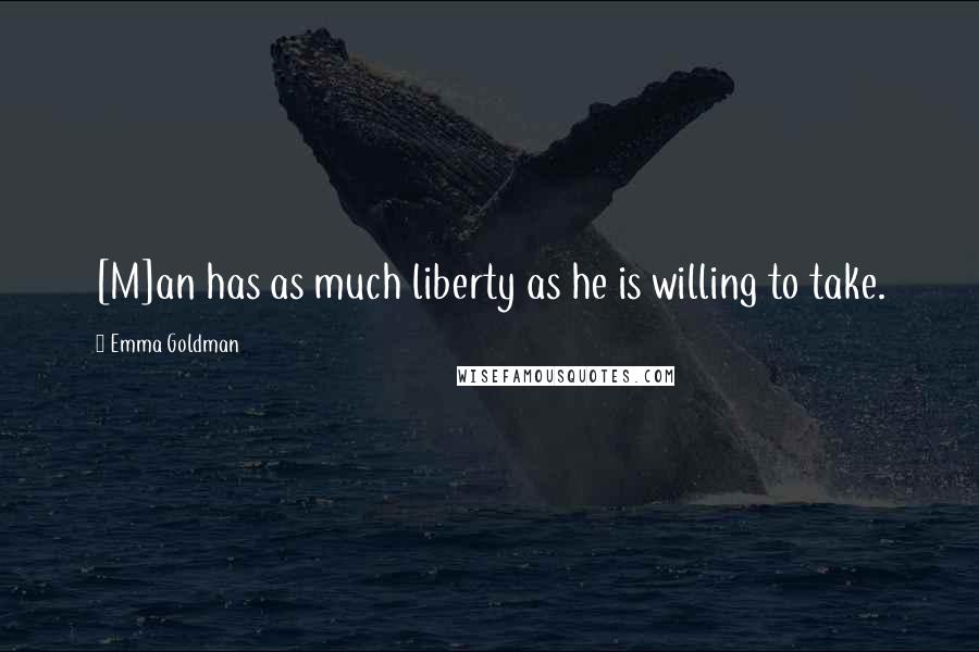 Emma Goldman Quotes: [M]an has as much liberty as he is willing to take.