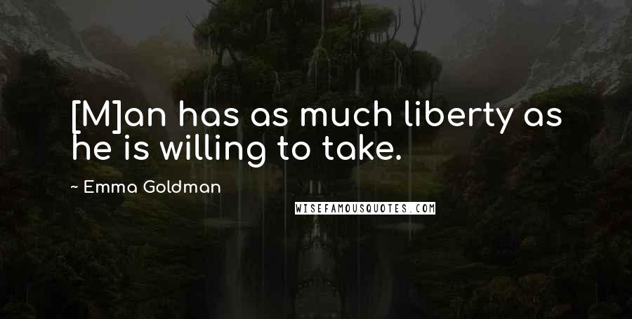 Emma Goldman Quotes: [M]an has as much liberty as he is willing to take.