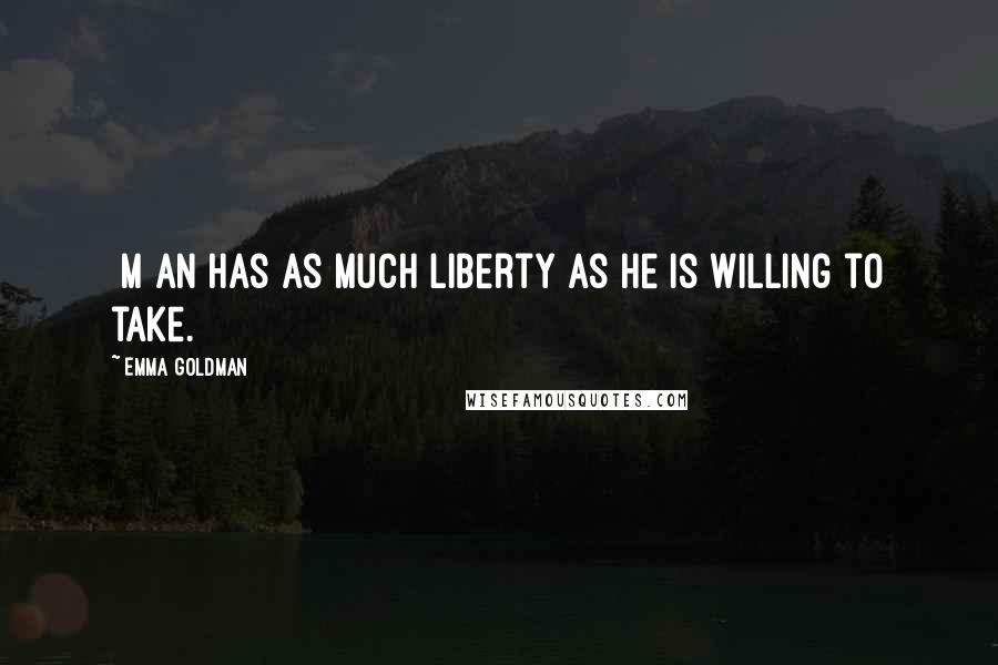 Emma Goldman Quotes: [M]an has as much liberty as he is willing to take.