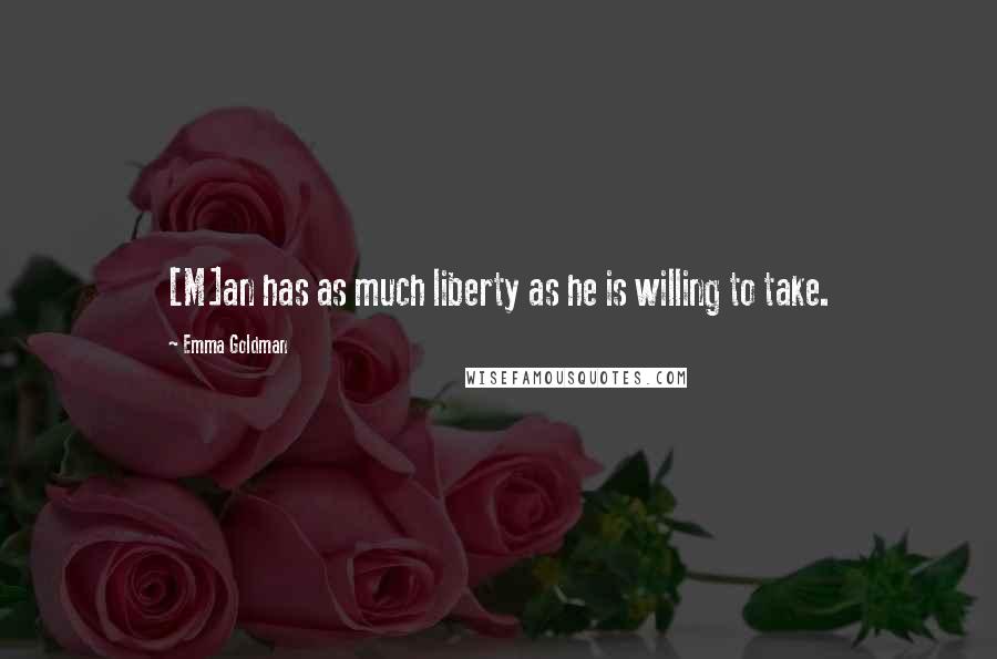 Emma Goldman Quotes: [M]an has as much liberty as he is willing to take.
