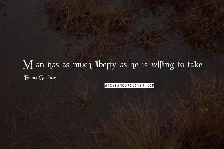 Emma Goldman Quotes: [M]an has as much liberty as he is willing to take.