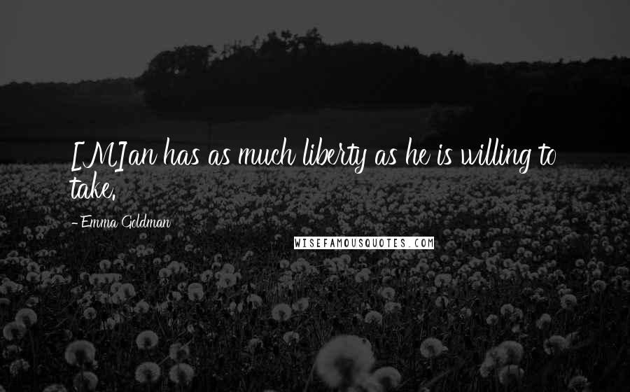 Emma Goldman Quotes: [M]an has as much liberty as he is willing to take.