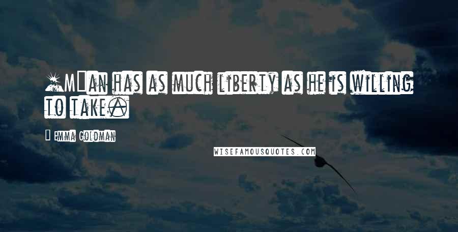 Emma Goldman Quotes: [M]an has as much liberty as he is willing to take.