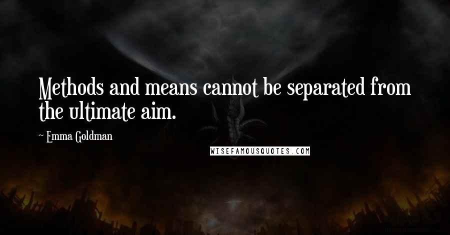 Emma Goldman Quotes: Methods and means cannot be separated from the ultimate aim.