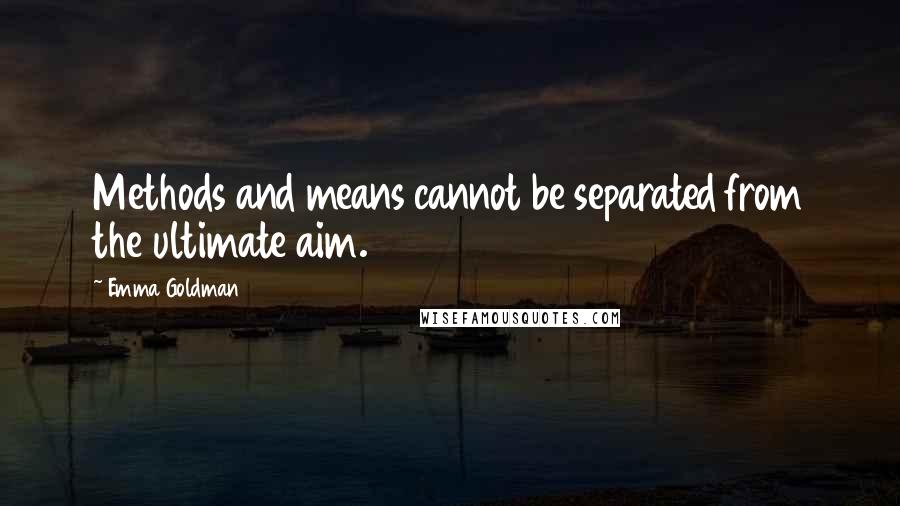 Emma Goldman Quotes: Methods and means cannot be separated from the ultimate aim.