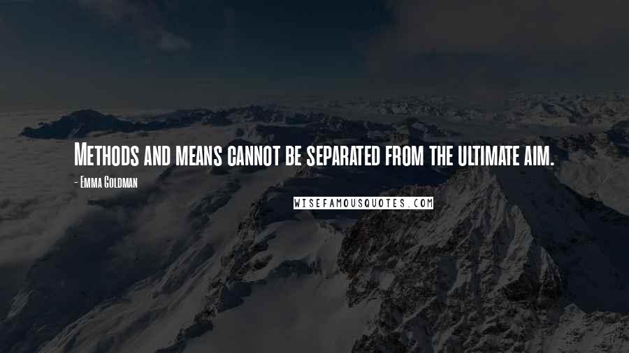 Emma Goldman Quotes: Methods and means cannot be separated from the ultimate aim.