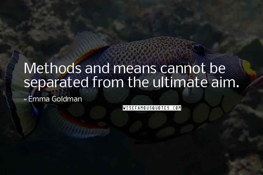 Emma Goldman Quotes: Methods and means cannot be separated from the ultimate aim.