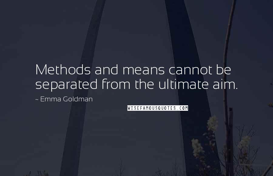 Emma Goldman Quotes: Methods and means cannot be separated from the ultimate aim.