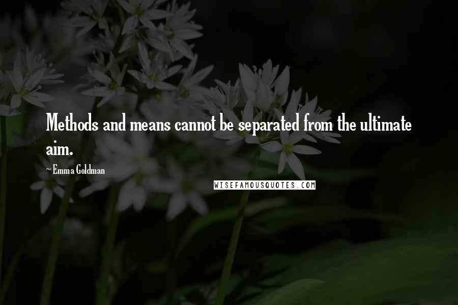 Emma Goldman Quotes: Methods and means cannot be separated from the ultimate aim.