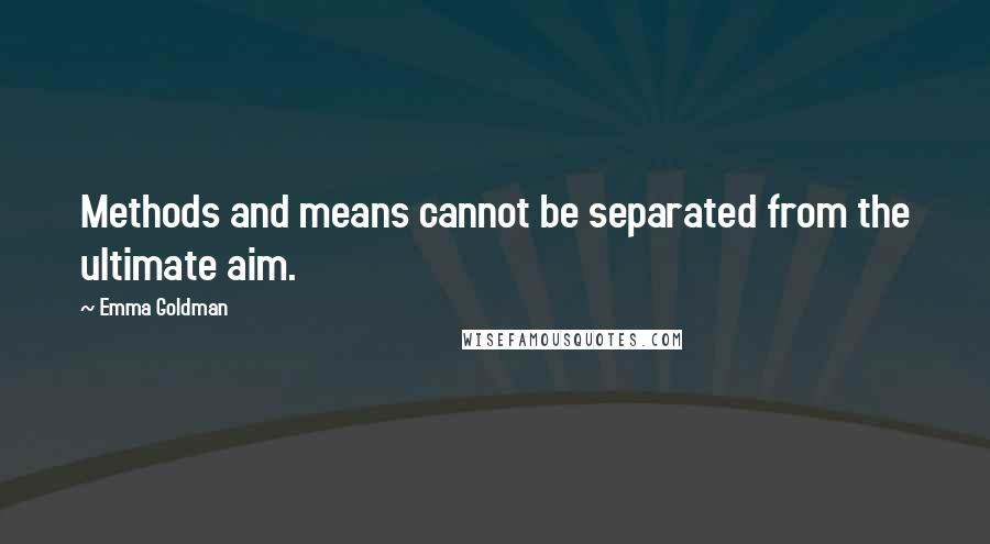 Emma Goldman Quotes: Methods and means cannot be separated from the ultimate aim.