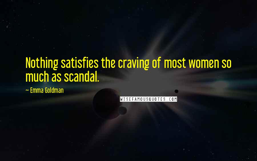 Emma Goldman Quotes: Nothing satisfies the craving of most women so much as scandal.