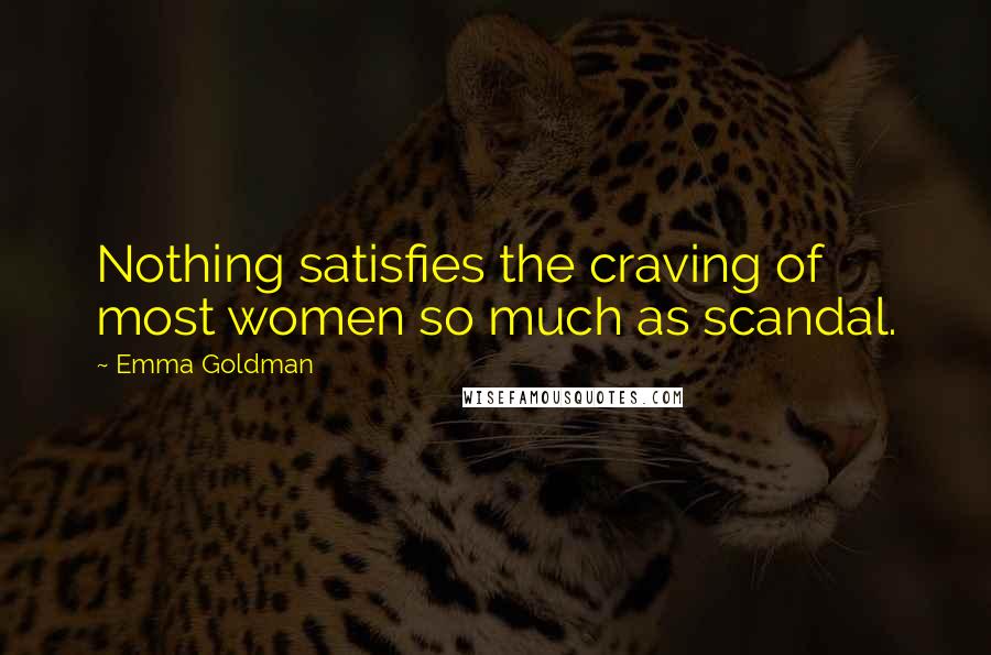 Emma Goldman Quotes: Nothing satisfies the craving of most women so much as scandal.