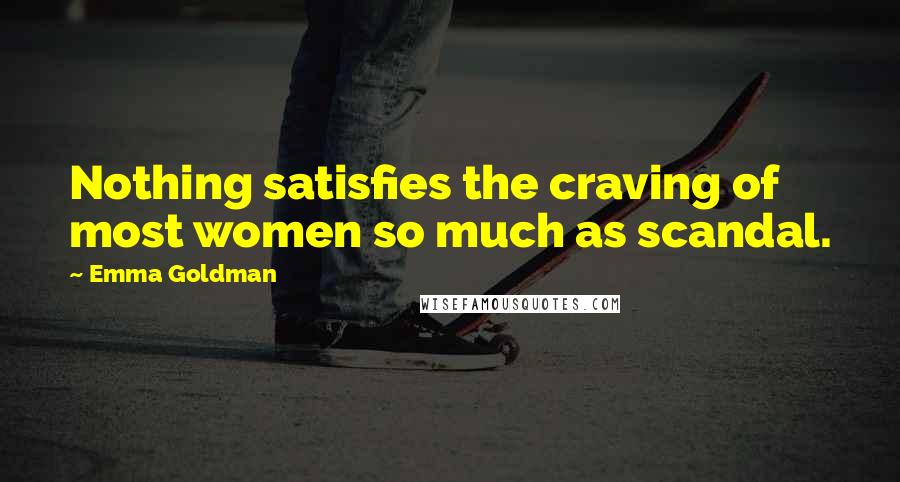 Emma Goldman Quotes: Nothing satisfies the craving of most women so much as scandal.