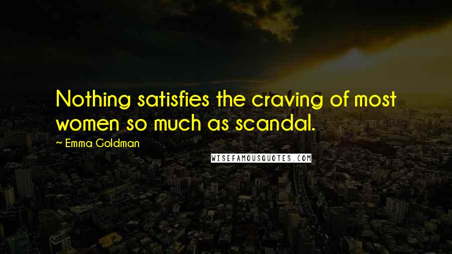 Emma Goldman Quotes: Nothing satisfies the craving of most women so much as scandal.