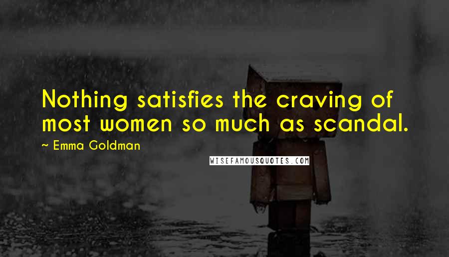 Emma Goldman Quotes: Nothing satisfies the craving of most women so much as scandal.