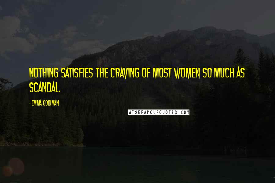 Emma Goldman Quotes: Nothing satisfies the craving of most women so much as scandal.