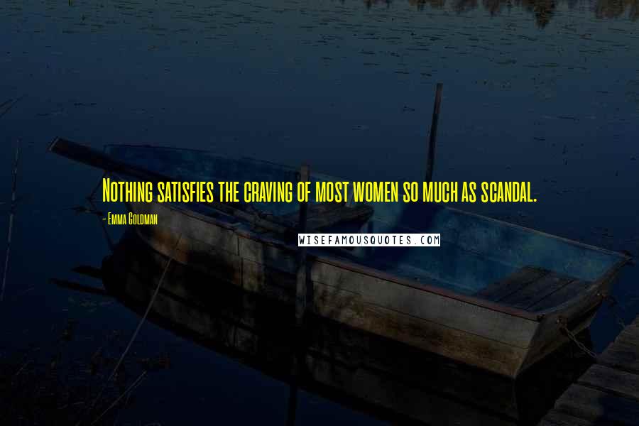 Emma Goldman Quotes: Nothing satisfies the craving of most women so much as scandal.