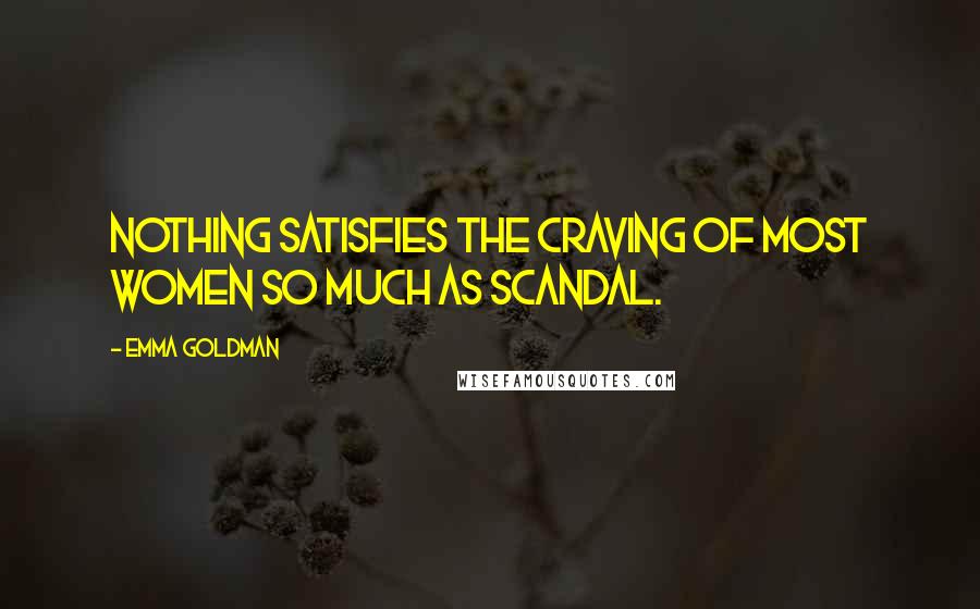 Emma Goldman Quotes: Nothing satisfies the craving of most women so much as scandal.