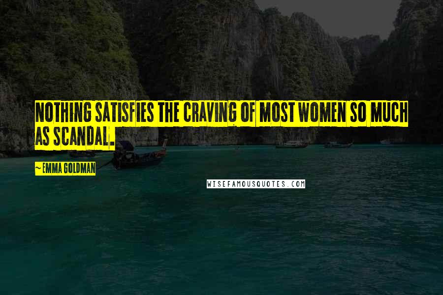 Emma Goldman Quotes: Nothing satisfies the craving of most women so much as scandal.