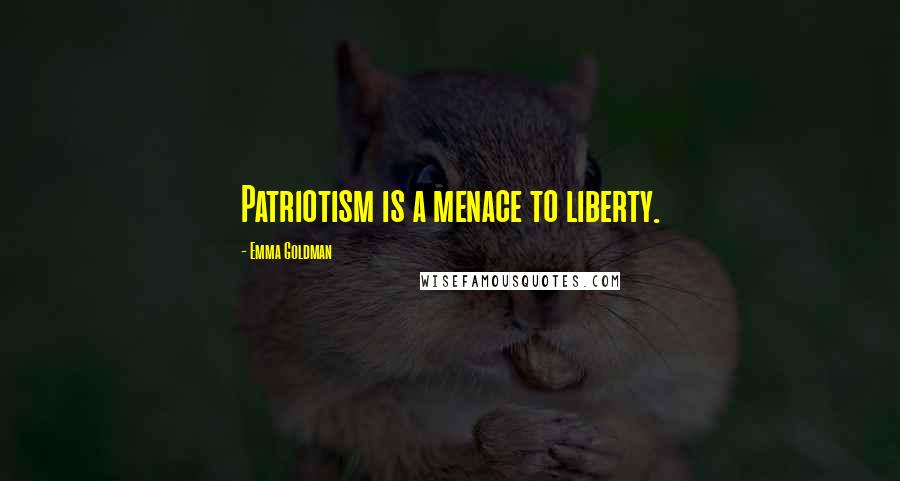 Emma Goldman Quotes: Patriotism is a menace to liberty.