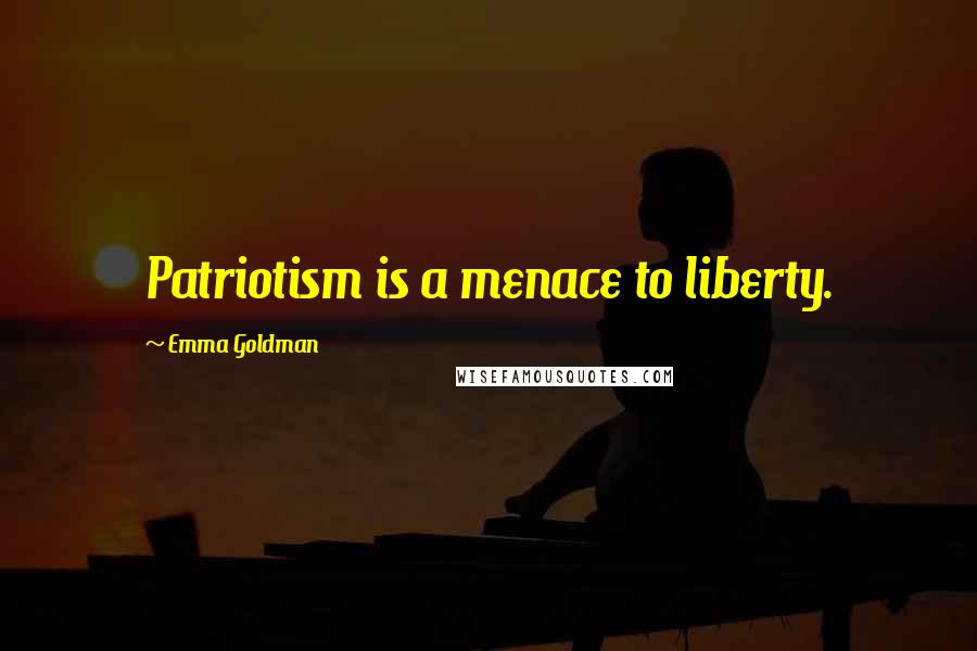 Emma Goldman Quotes: Patriotism is a menace to liberty.