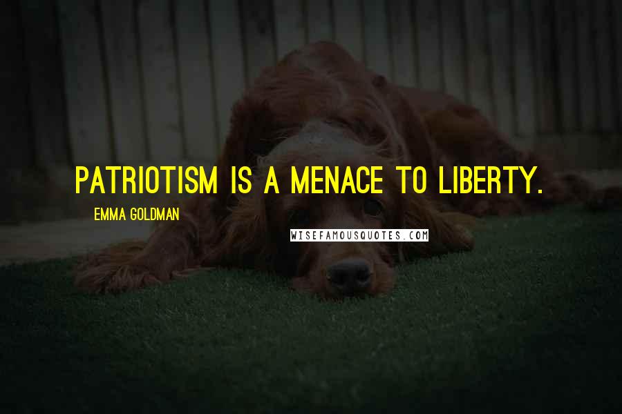 Emma Goldman Quotes: Patriotism is a menace to liberty.