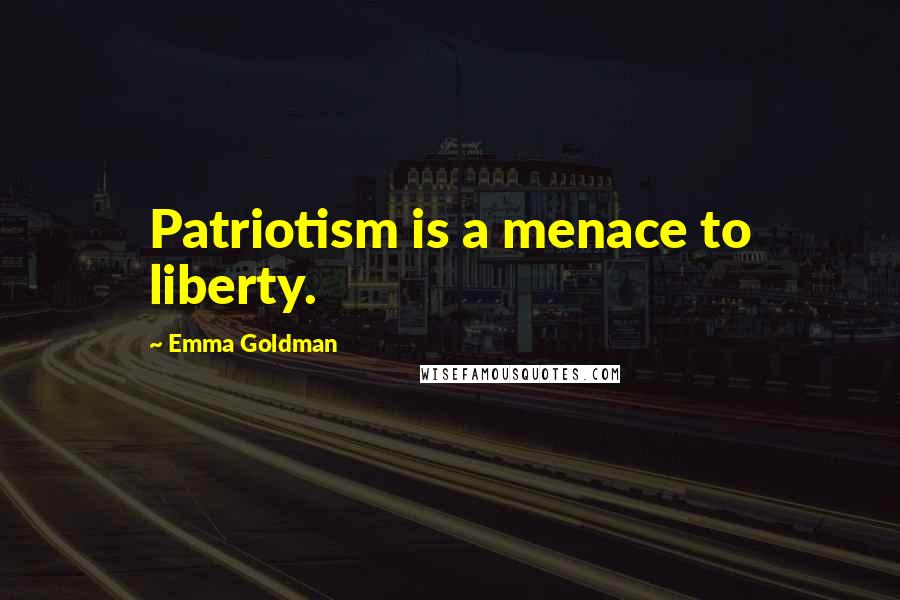 Emma Goldman Quotes: Patriotism is a menace to liberty.