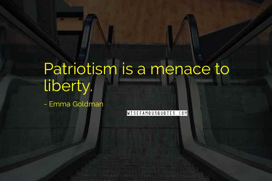 Emma Goldman Quotes: Patriotism is a menace to liberty.