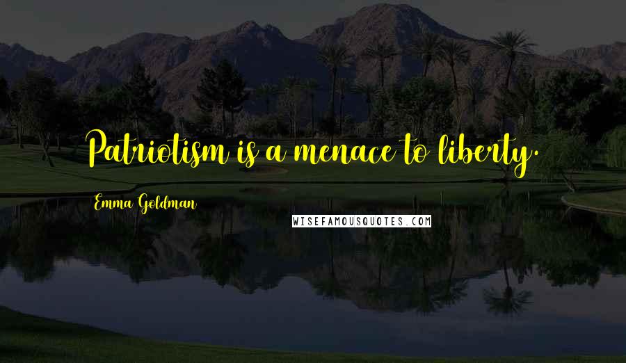 Emma Goldman Quotes: Patriotism is a menace to liberty.