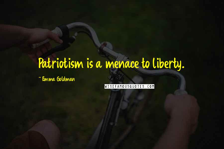 Emma Goldman Quotes: Patriotism is a menace to liberty.