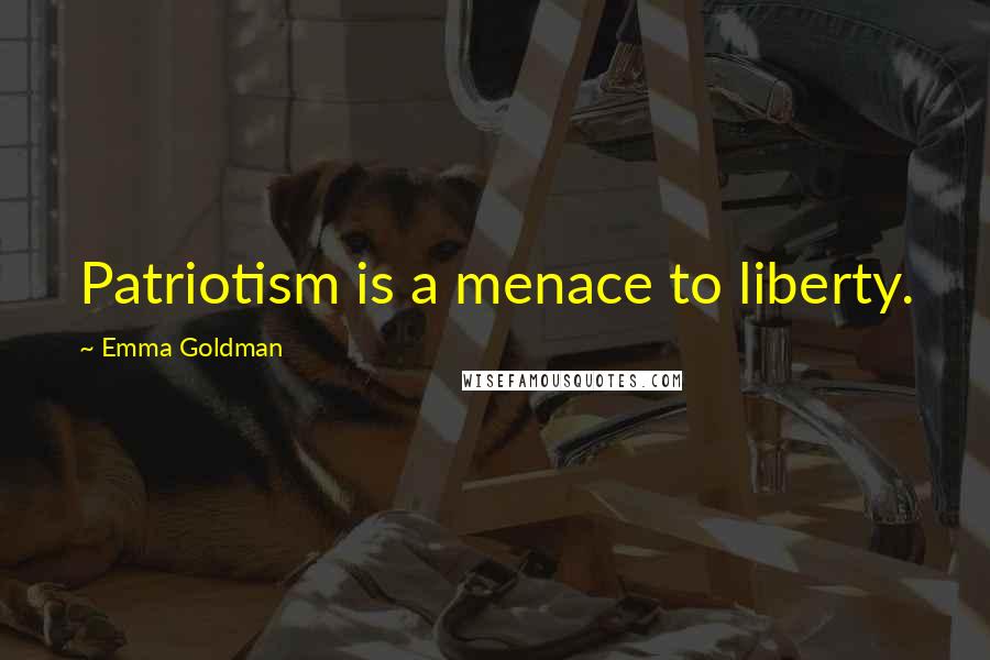 Emma Goldman Quotes: Patriotism is a menace to liberty.