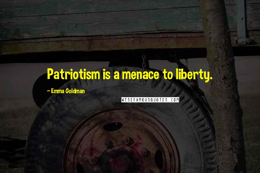 Emma Goldman Quotes: Patriotism is a menace to liberty.