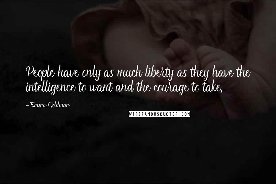 Emma Goldman Quotes: People have only as much liberty as they have the intelligence to want and the courage to take.