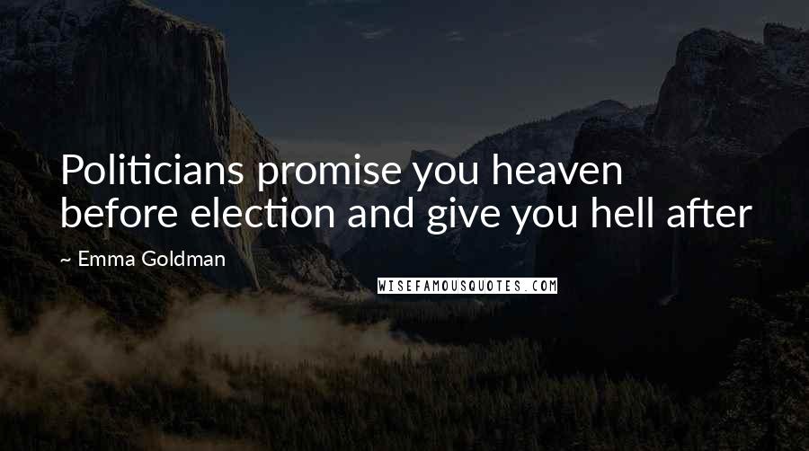 Emma Goldman Quotes: Politicians promise you heaven before election and give you hell after