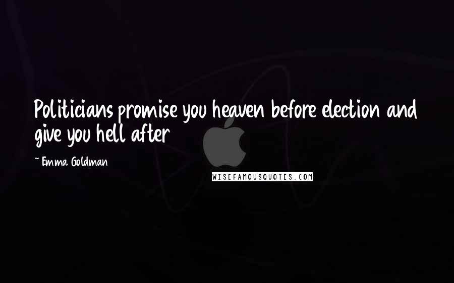 Emma Goldman Quotes: Politicians promise you heaven before election and give you hell after