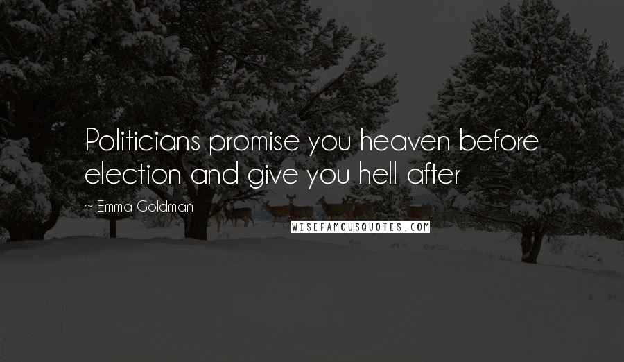 Emma Goldman Quotes: Politicians promise you heaven before election and give you hell after