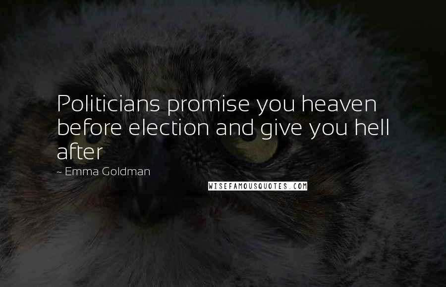 Emma Goldman Quotes: Politicians promise you heaven before election and give you hell after