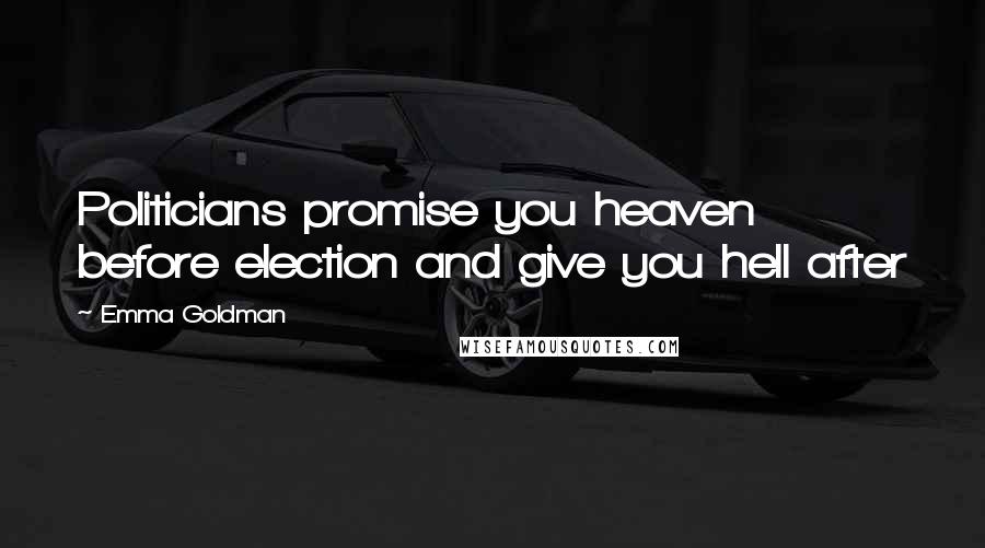 Emma Goldman Quotes: Politicians promise you heaven before election and give you hell after