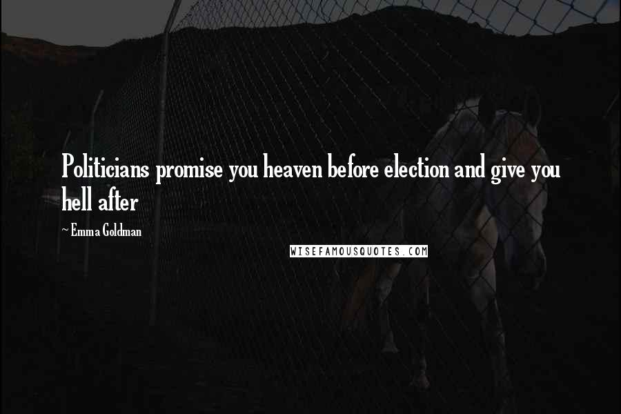 Emma Goldman Quotes: Politicians promise you heaven before election and give you hell after