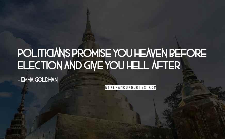 Emma Goldman Quotes: Politicians promise you heaven before election and give you hell after