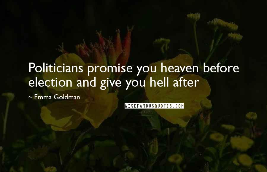 Emma Goldman Quotes: Politicians promise you heaven before election and give you hell after